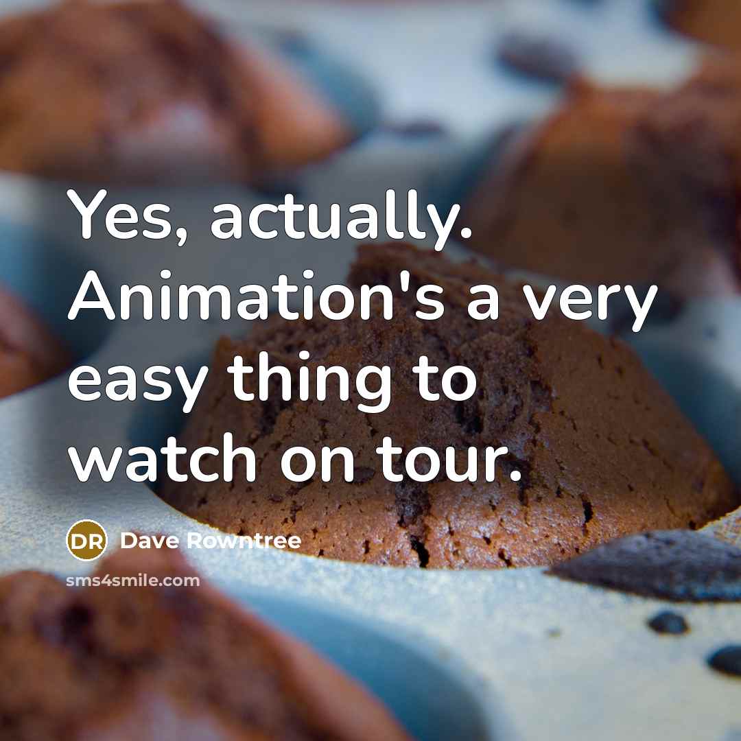 “Yes, actually. Animation's a very easy thing to watch on…” quote by Dave Rowntree