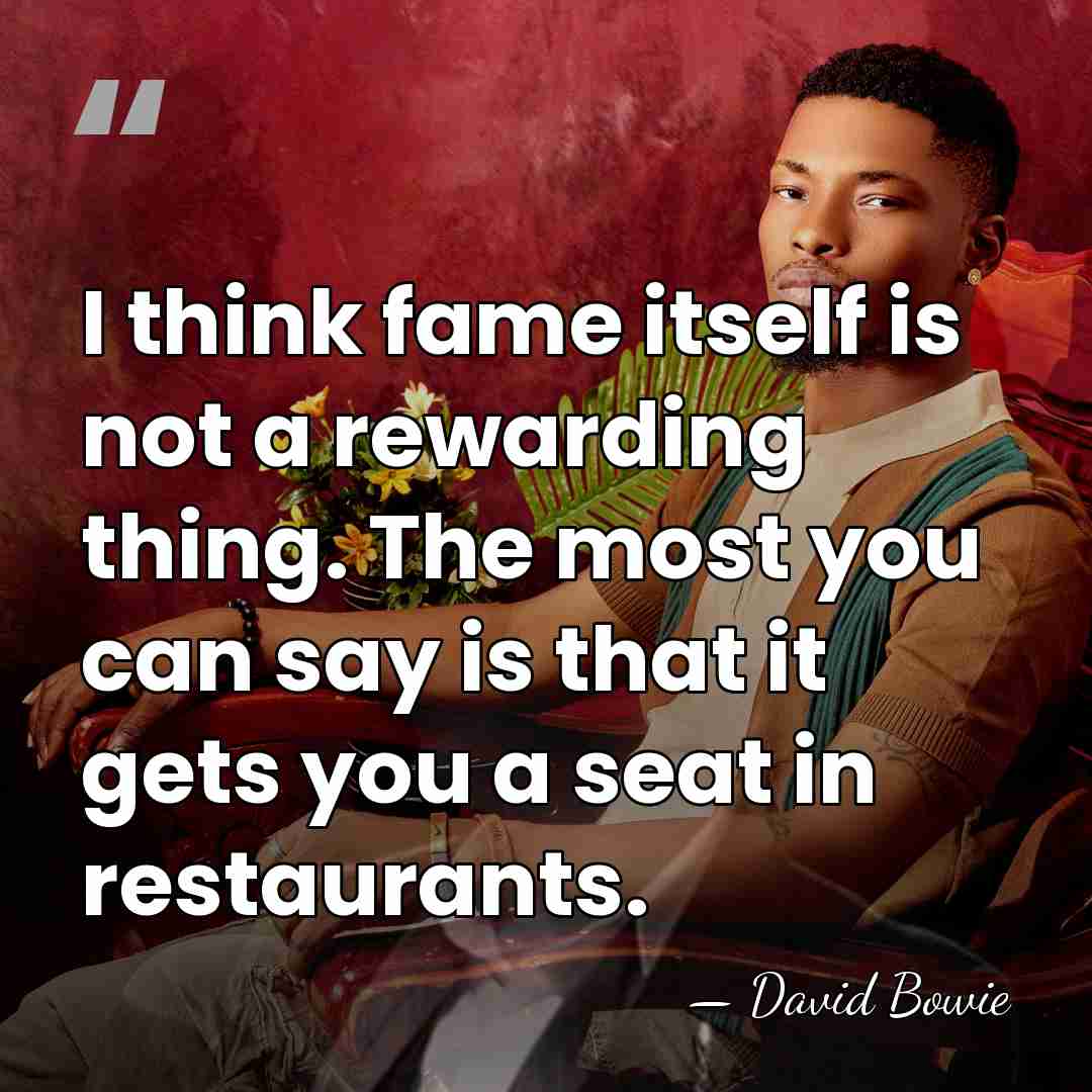 I think fame itself is not a rewarding thing. The most you&hellip; - David Bowie
