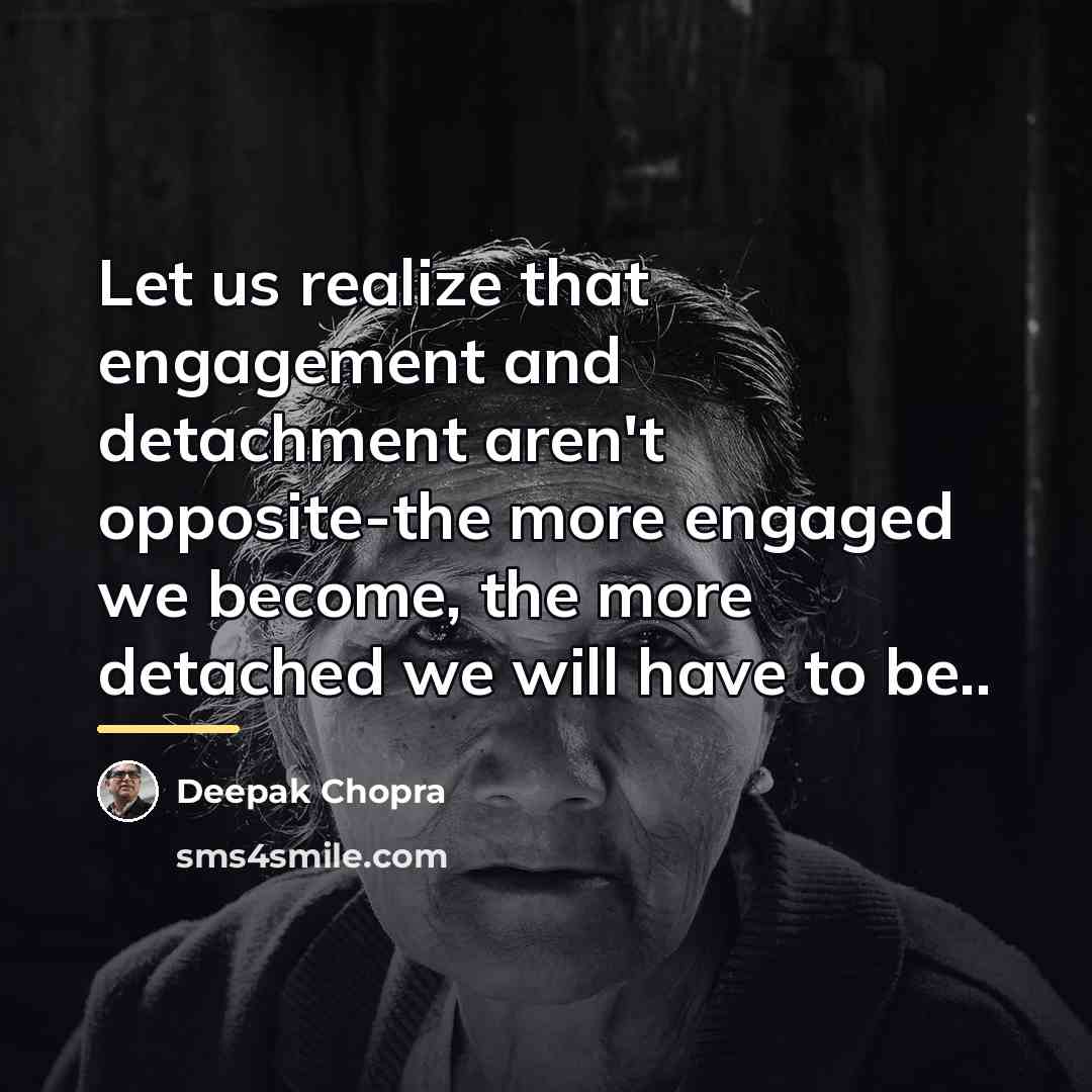 “Let us realize that engagement and detachment aren't opposite-the more…” quote by Deepak Chopra
