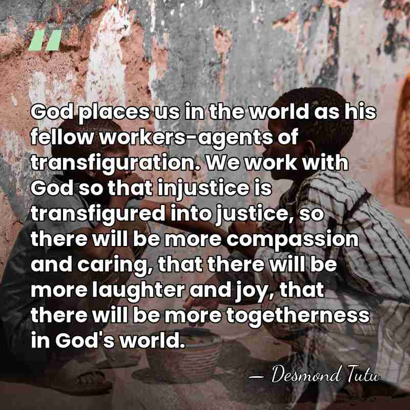 God places us in the world as his fellow workers-agents of transfiguration.&hellip; - Desmond Tutu