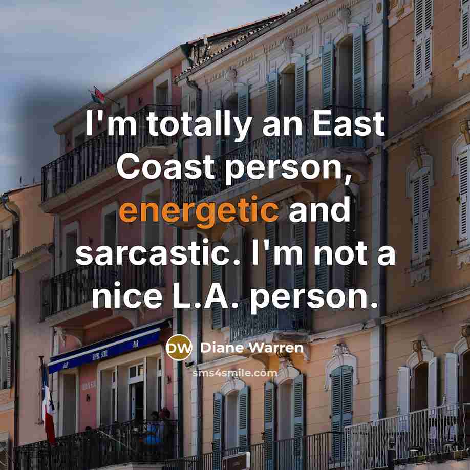 “I'm totally an East Coast person, energetic and sarcastic. I'm…” quote by Diane Warren