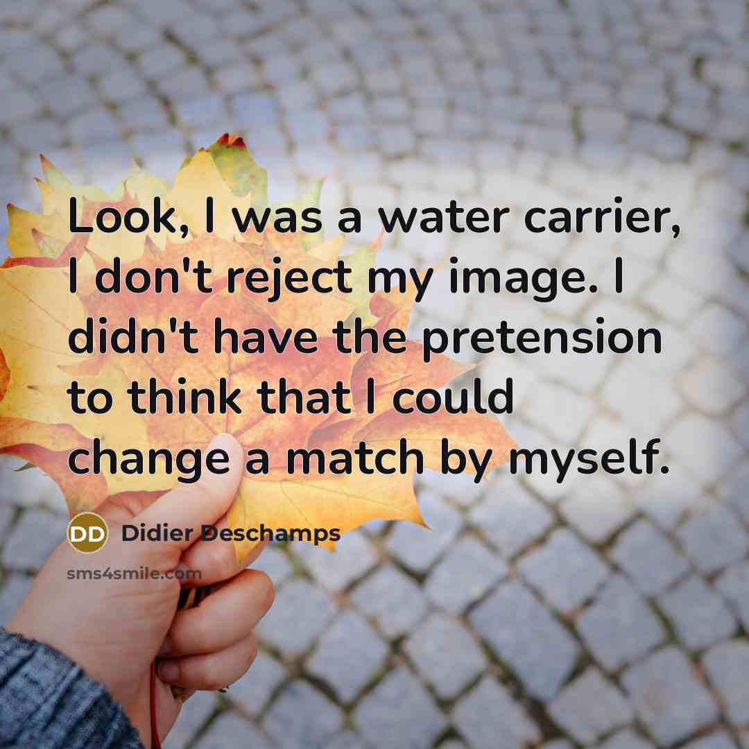“Look, I was a water carrier, I don't reject my…” quote by Didier Deschamps