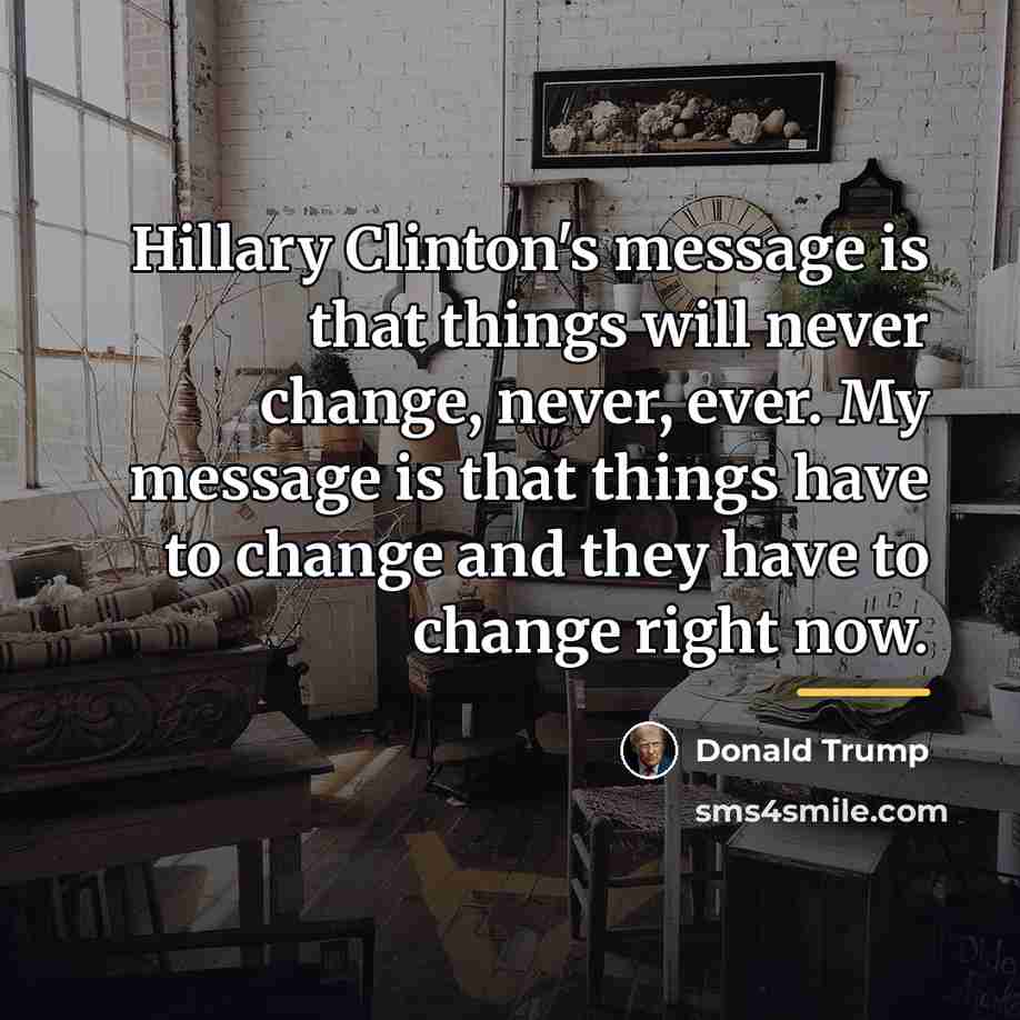 “Hillary Clinton's message is that things will never change, never,…” quote by Donald Trump