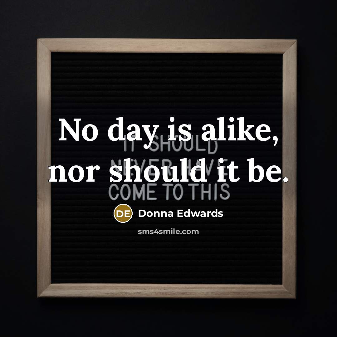 “No day is alike, nor should it be.” quote by Donna Edwards
