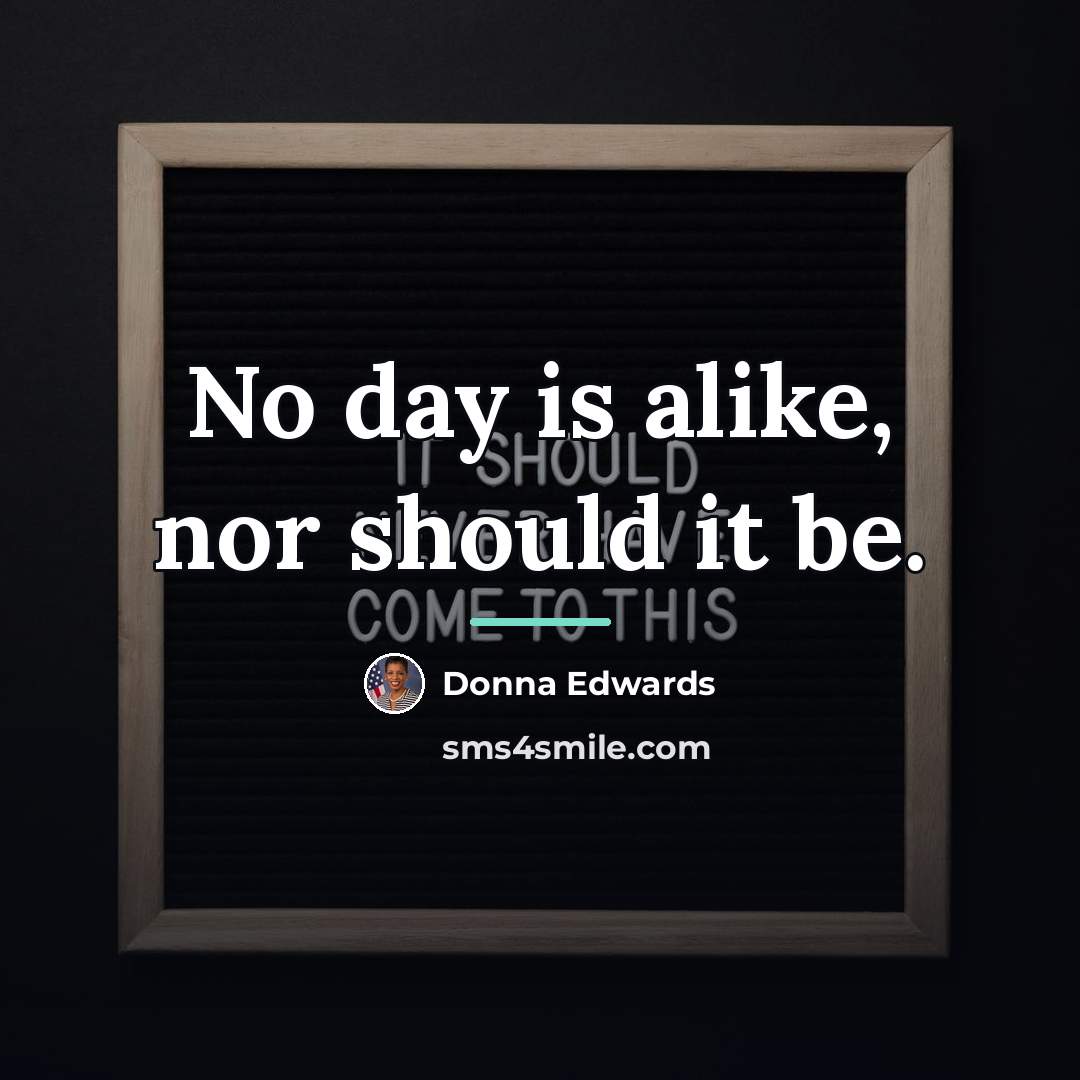 “No day is alike, nor should it be.…” quote by Donna Edwards