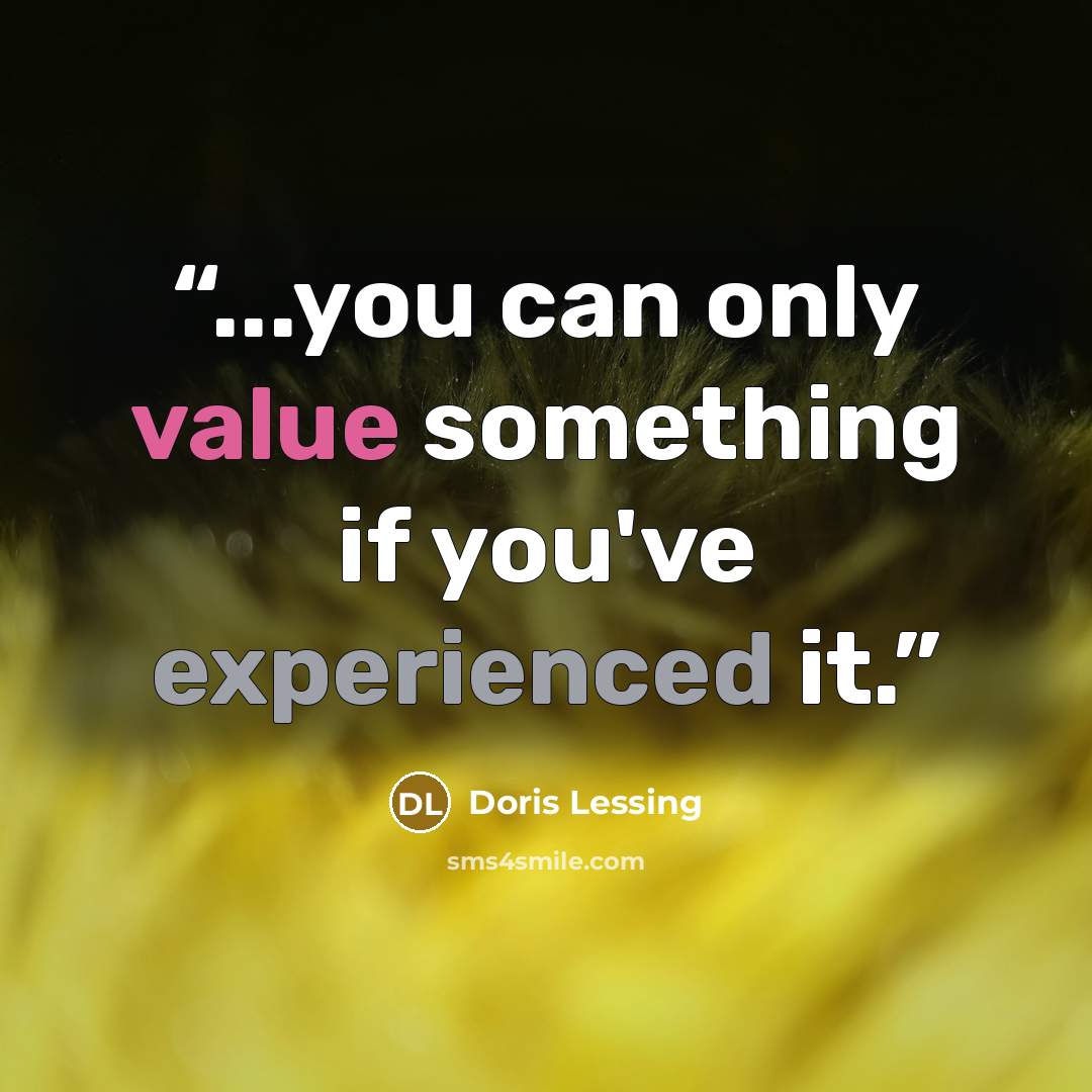 “...you can only value something if you've experienced it.” quote by Doris Lessing