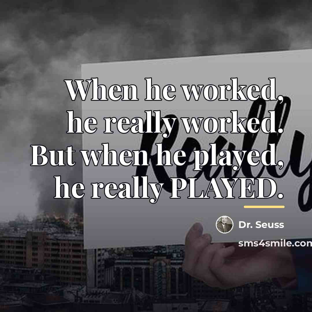 “When he worked, he really worked. But when he played,…” quote by Dr. Seuss