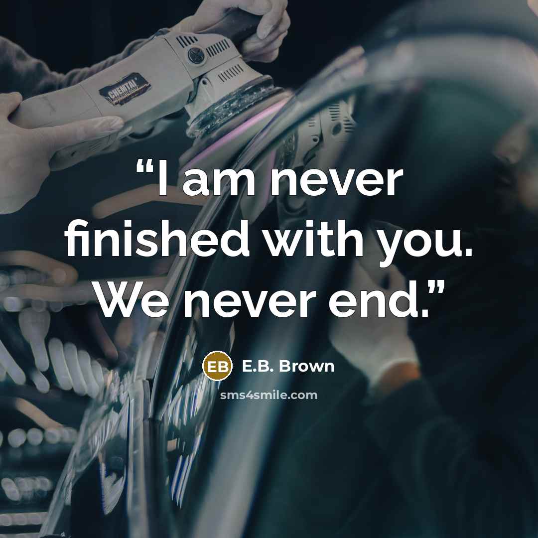 “I am never finished with you. We never end.” quote by E.B. Brown