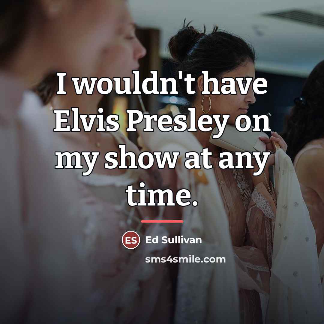 “I wouldn't have Elvis Presley on my show at any…” quote by Ed Sullivan