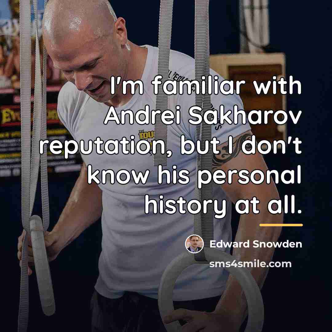 “I'm familiar with Andrei Sakharov reputation, but I don't know…” quote by Edward Snowden
