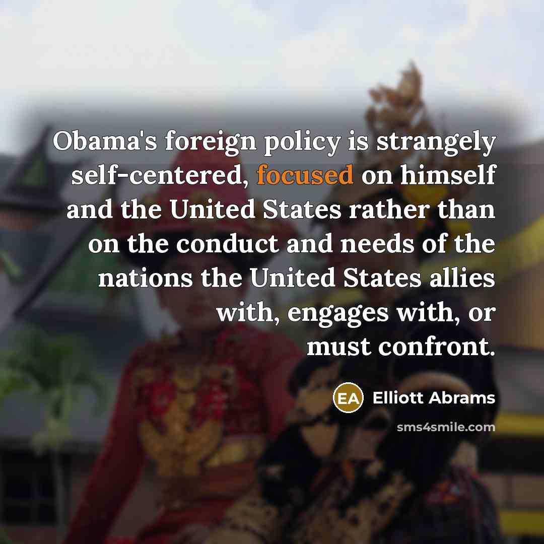 “Obama's foreign policy is strangely self-centered, focused on himself and…” quote by Elliott Abrams