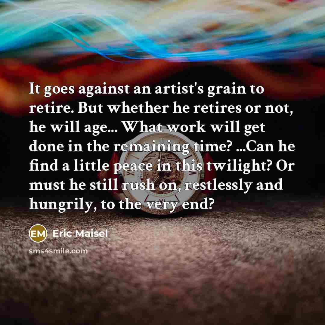“It goes against an artist's grain to retire. But whether…” quote by Eric Maisel