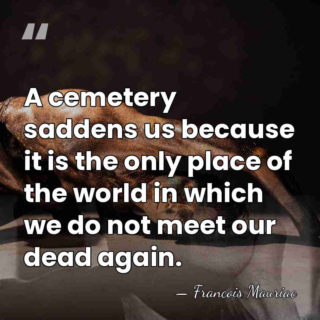 A cemetery saddens us because it is the only place of the&hellip; - Francois Mauriac