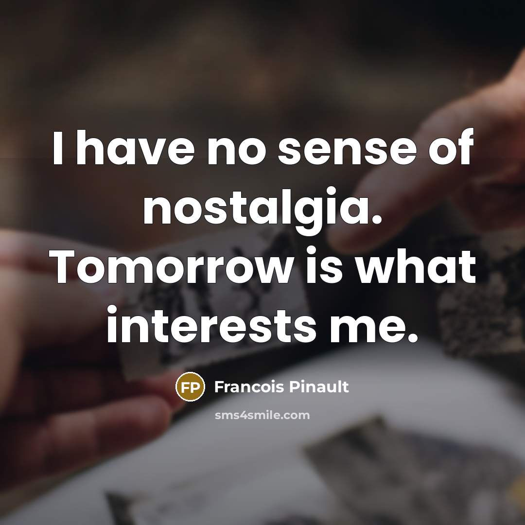 “I have no sense of nostalgia. Tomorrow is what interests…” quote by Francois Pinault