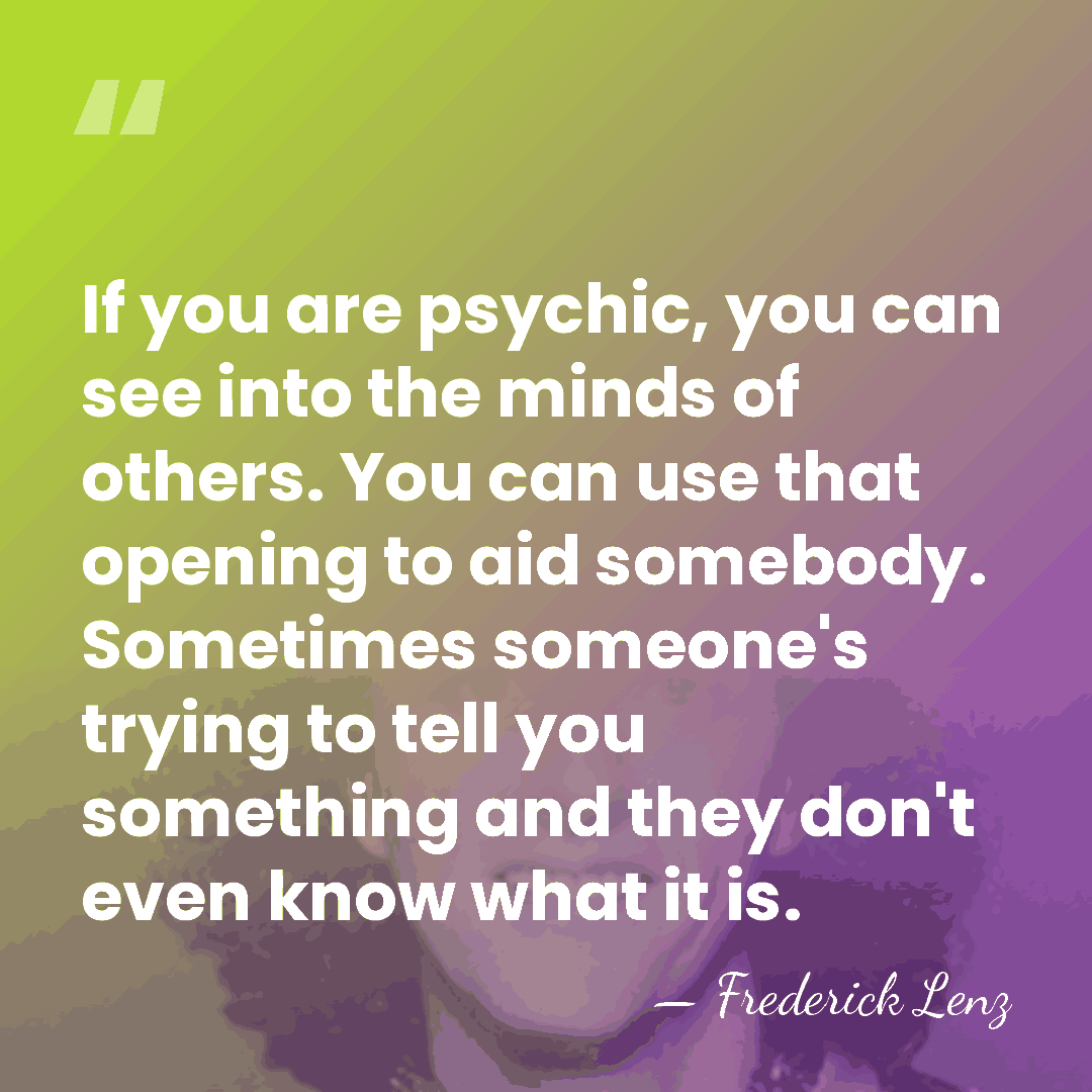 If you are psychic, you can see into the minds of others.&hellip; - Frederick Lenz