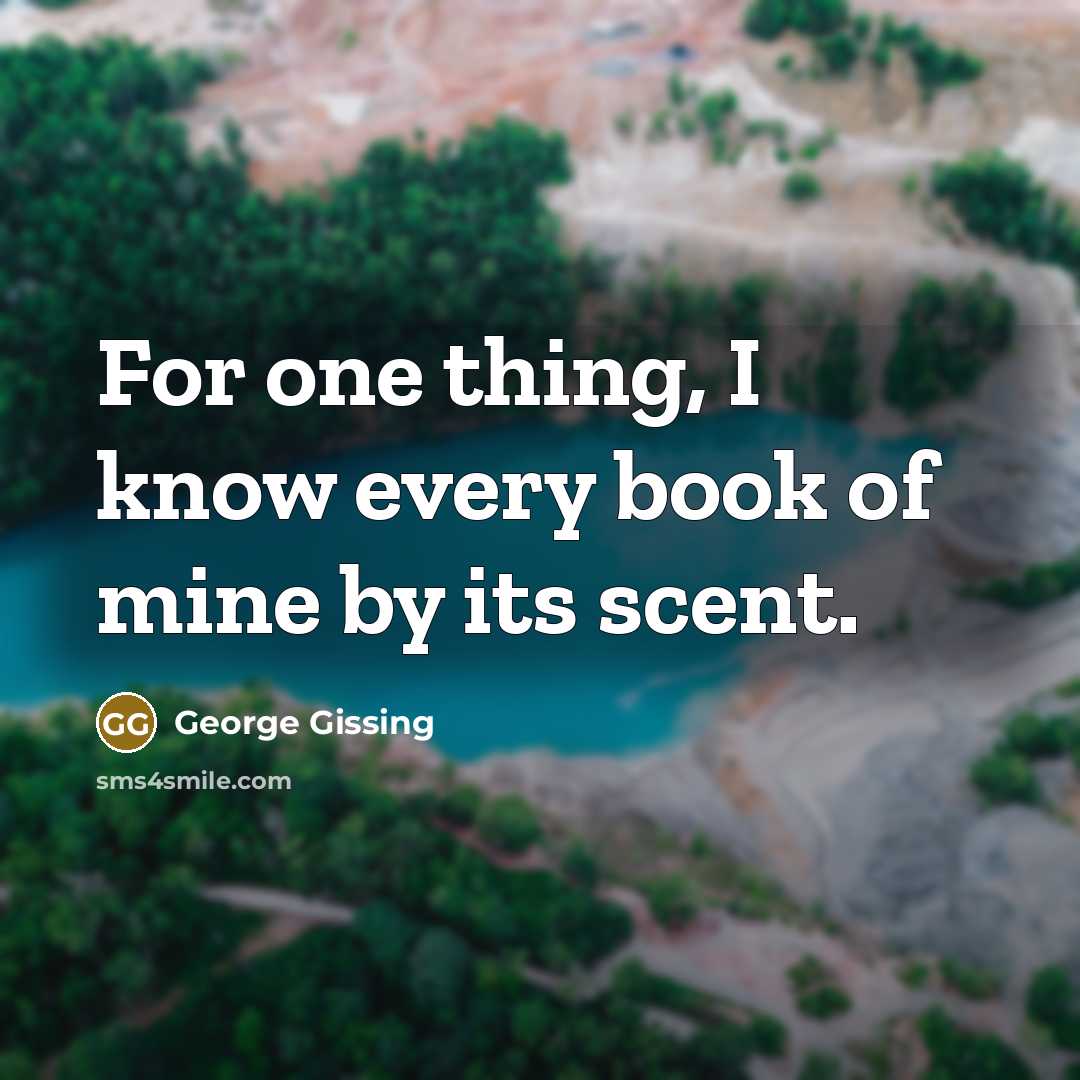 “For one thing, I know every book of mine by…” quote by George Gissing