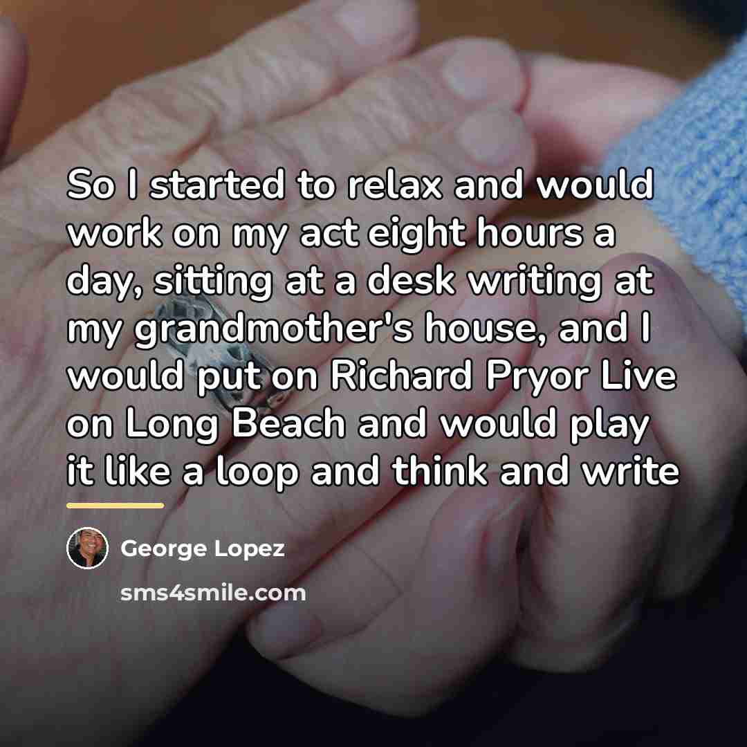 “So I started to relax and would work on my…” quote by George Lopez