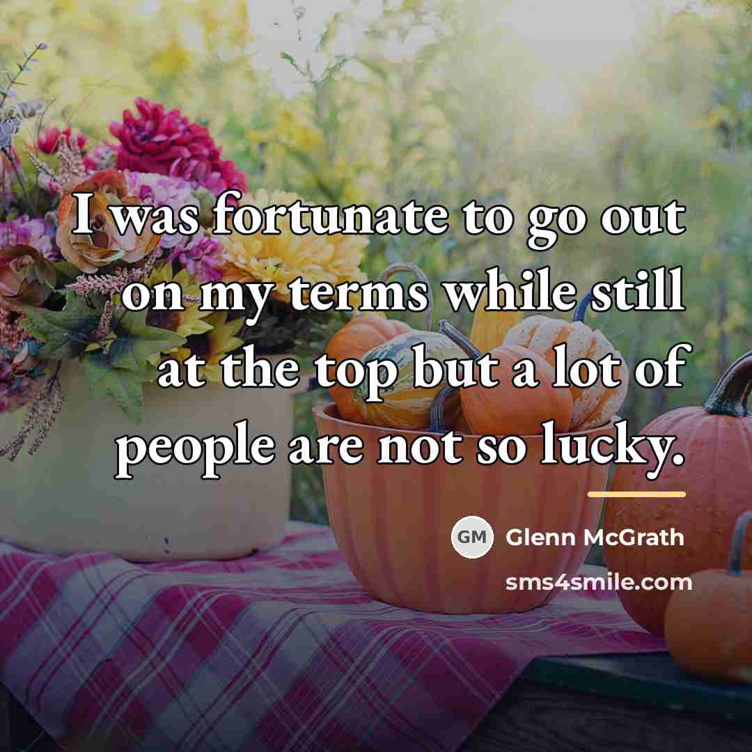 “I was fortunate to go out on my terms while…” quote by Glenn McGrath