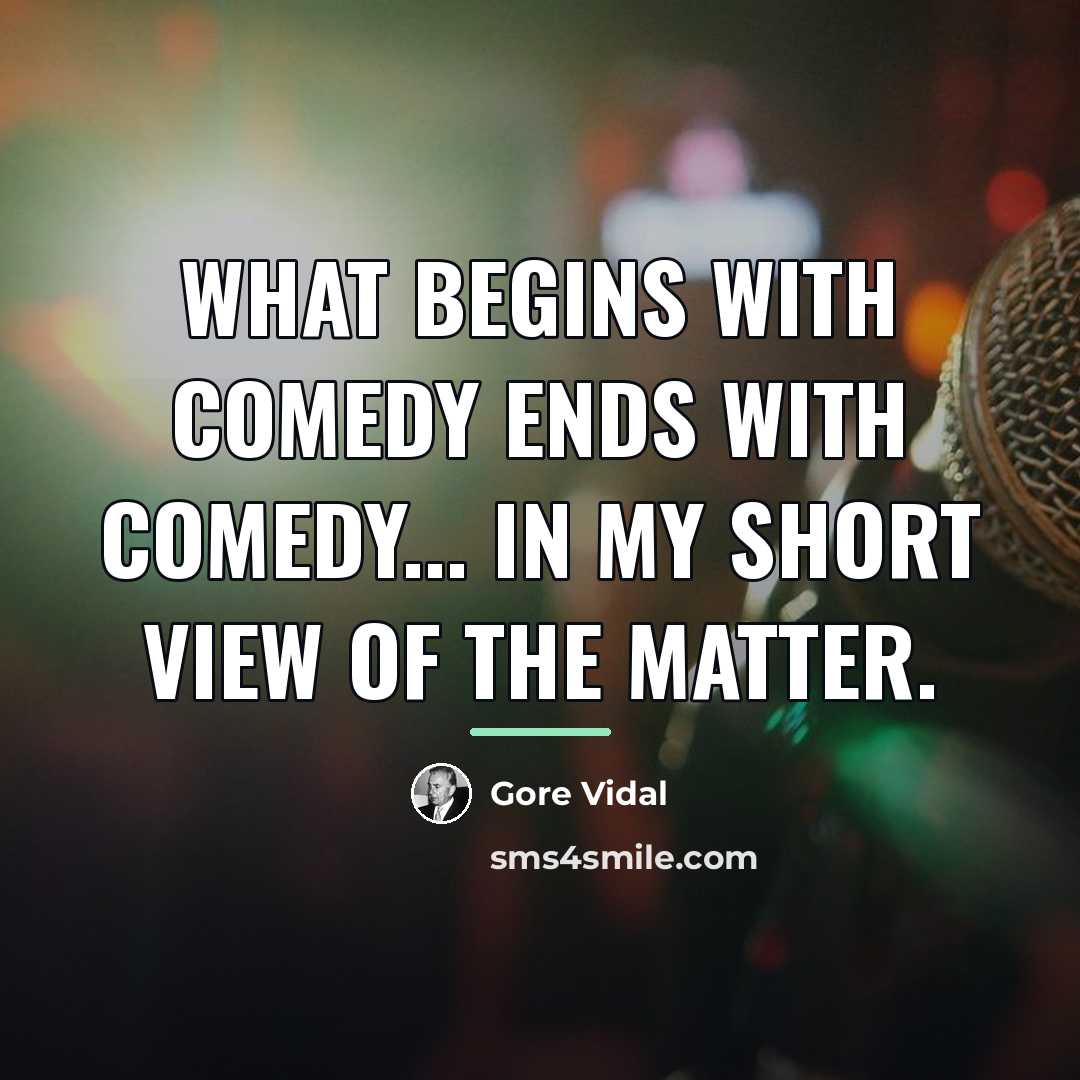 “What begins with comedy ends with comedy... in my short…” quote by Gore Vidal