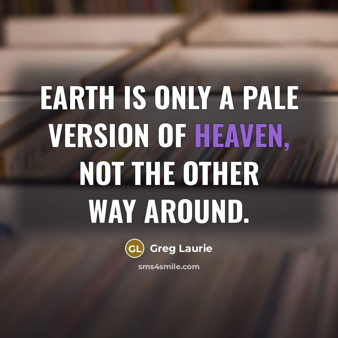 “Earth is only a pale version of heaven, not the…” quote by Greg Laurie
