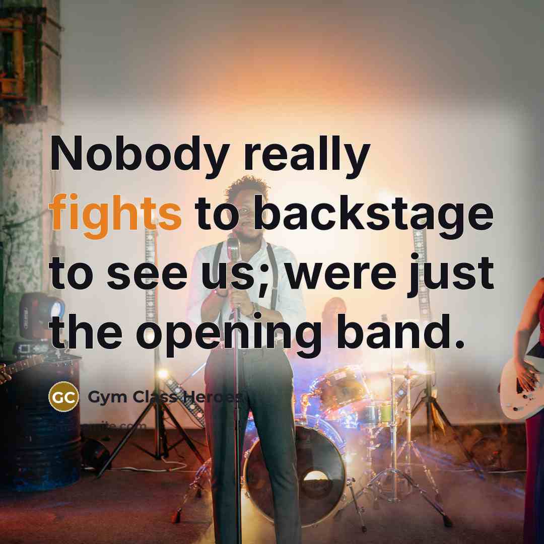 “Nobody really fights to backstage to see us; were just the opening band.” quote by Gym Class Heroes