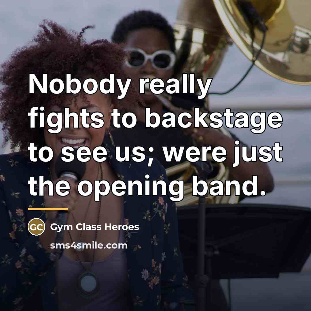 “Nobody really fights to backstage to see us; were just…” quote by Gym Class Heroes