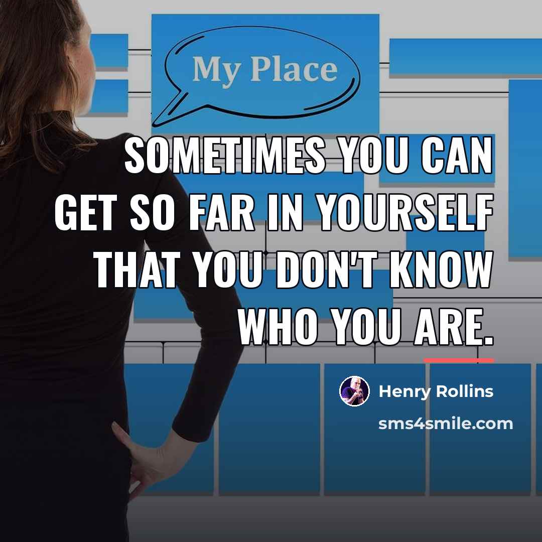 “Sometimes you can get so far in yourself that you…” quote by Henry Rollins