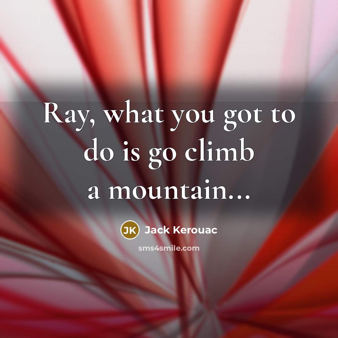 “Ray, what you got to do is go climb a…” quote by Jack Kerouac