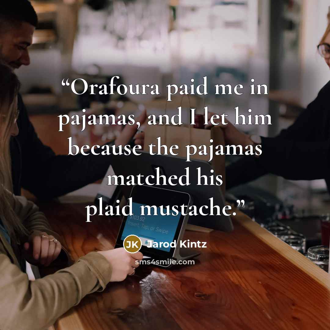 “Orafoura paid me in pajamas, and I let him because the pajamas matched his plaid mustache.” quote by Jarod Kintz