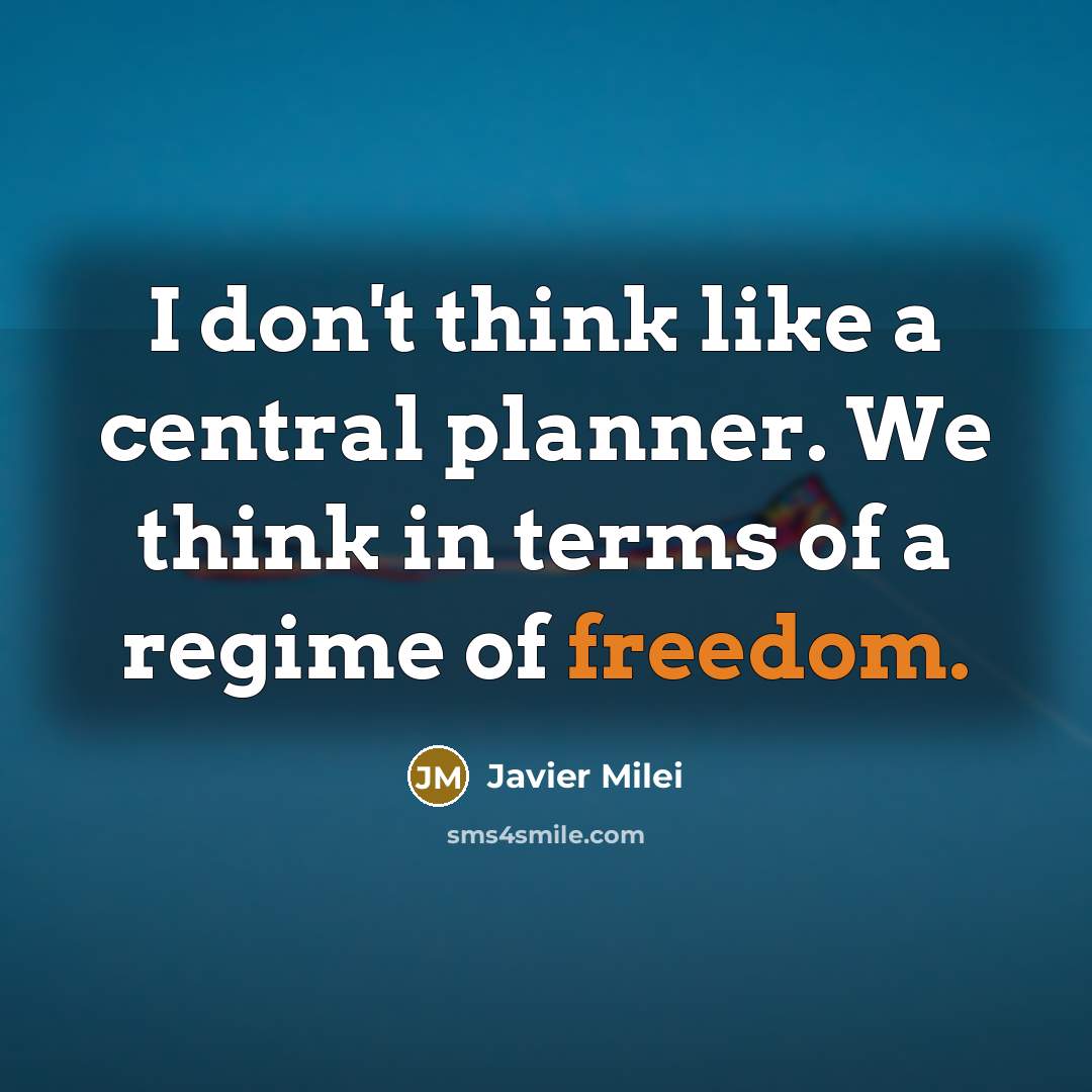 “I don't think like a central planner. We think in…” quote by Javier Milei