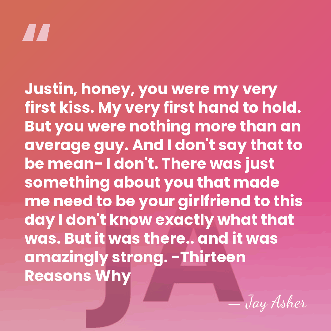 Justin, honey, you were my very first kiss. My very first hand&hellip; - Jay Asher