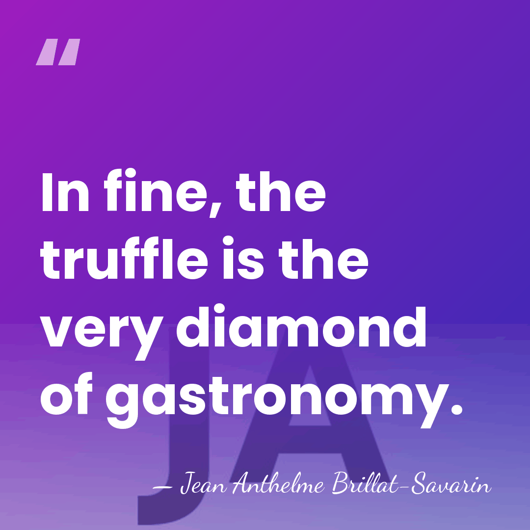 In fine, the truffle is the very diamond of gastronomy. - Jean Anthelme Brillat-Savarin