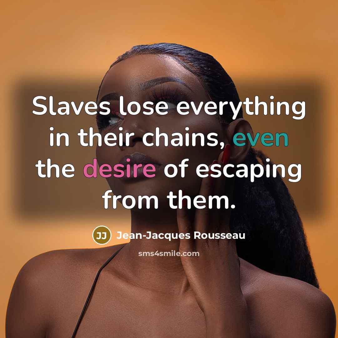 “Slaves lose everything in their chains, even the desire of…” quote by Jean-Jacques Rousseau