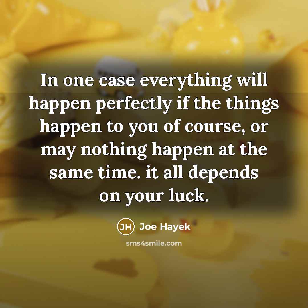 “In one case everything will happen perfectly if the things happen to you of course, or may nothing happen at the same time. it all depends on your luck.” quote by Joe Hayek