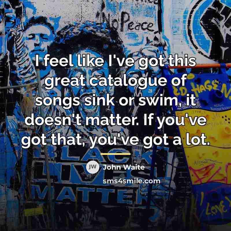 “I feel like I've got this great catalogue of songs…” quote by John Waite