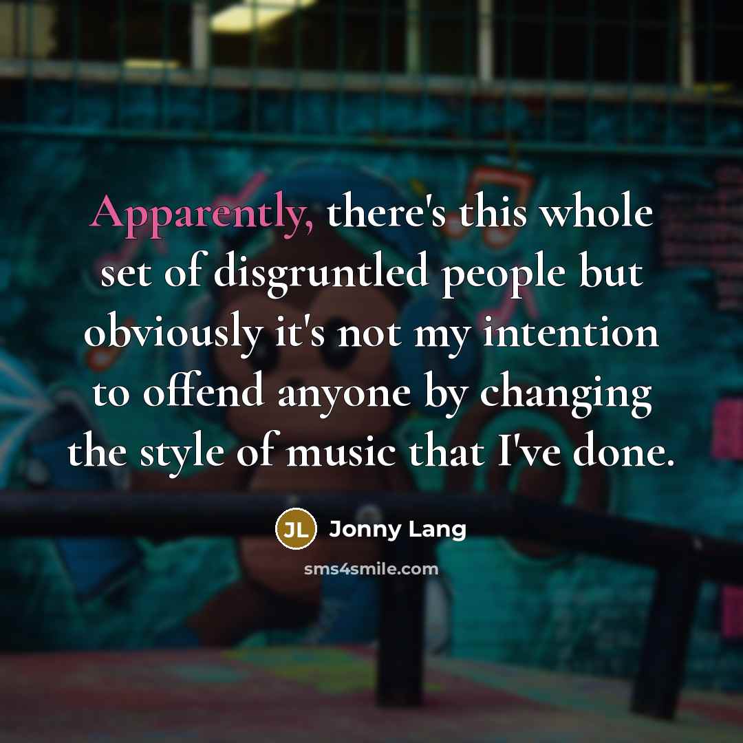 “Apparently, there's this whole set of disgruntled people but obviously it's not my intention to offend anyone by changing the style of music that I've done.” quote by Jonny Lang