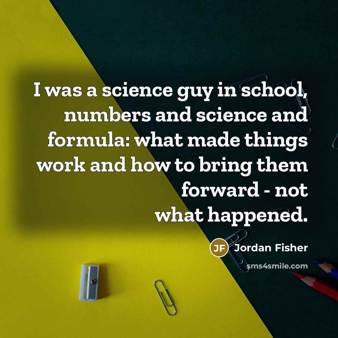 “I was a science guy in school, numbers and science…” quote by Jordan Fisher