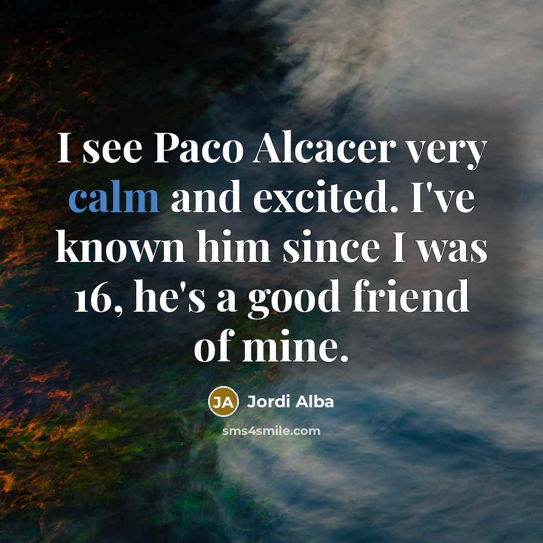 “I see Paco Alcacer very calm and excited. I've known…” quote by Jordi Alba