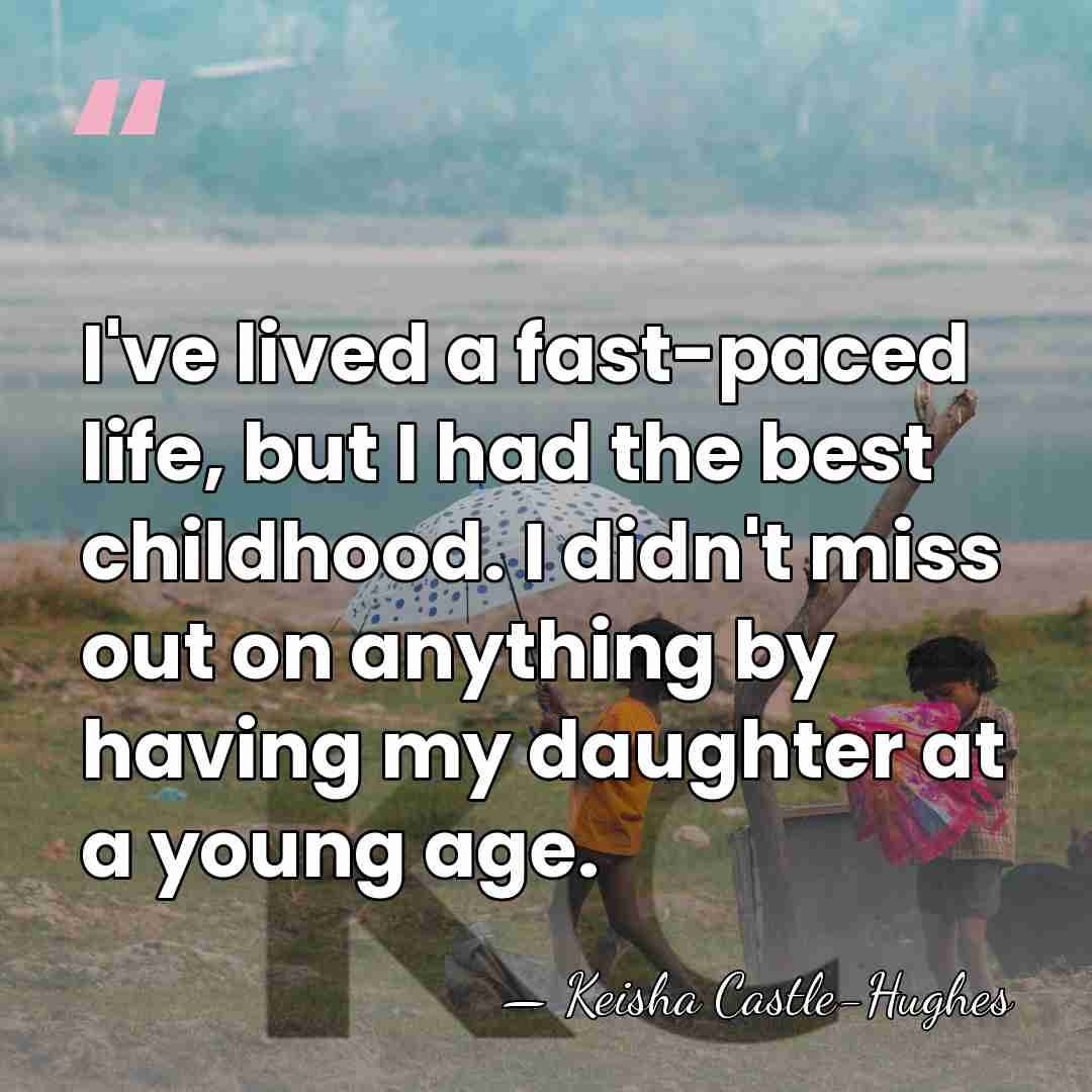 I've lived a fast-paced life, but I had the best childhood. I&hellip; - Keisha Castle-Hughes