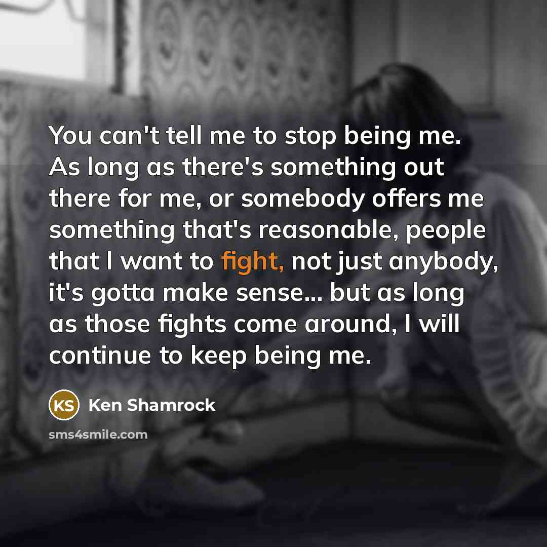 “You can't tell me to stop being me. As long…” quote by Ken Shamrock