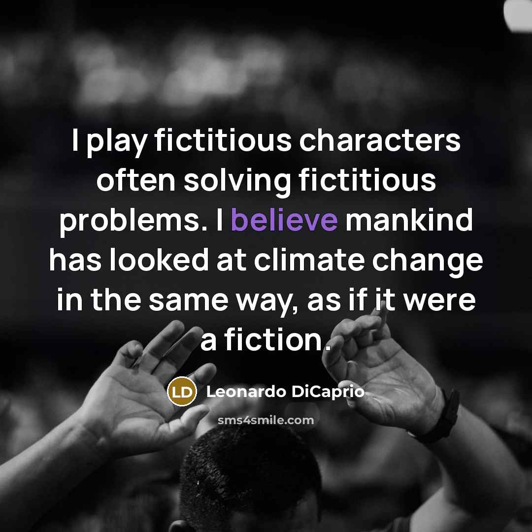 “I play fictitious characters often solving fictitious problems. I believe…” quote by Leonardo DiCaprio