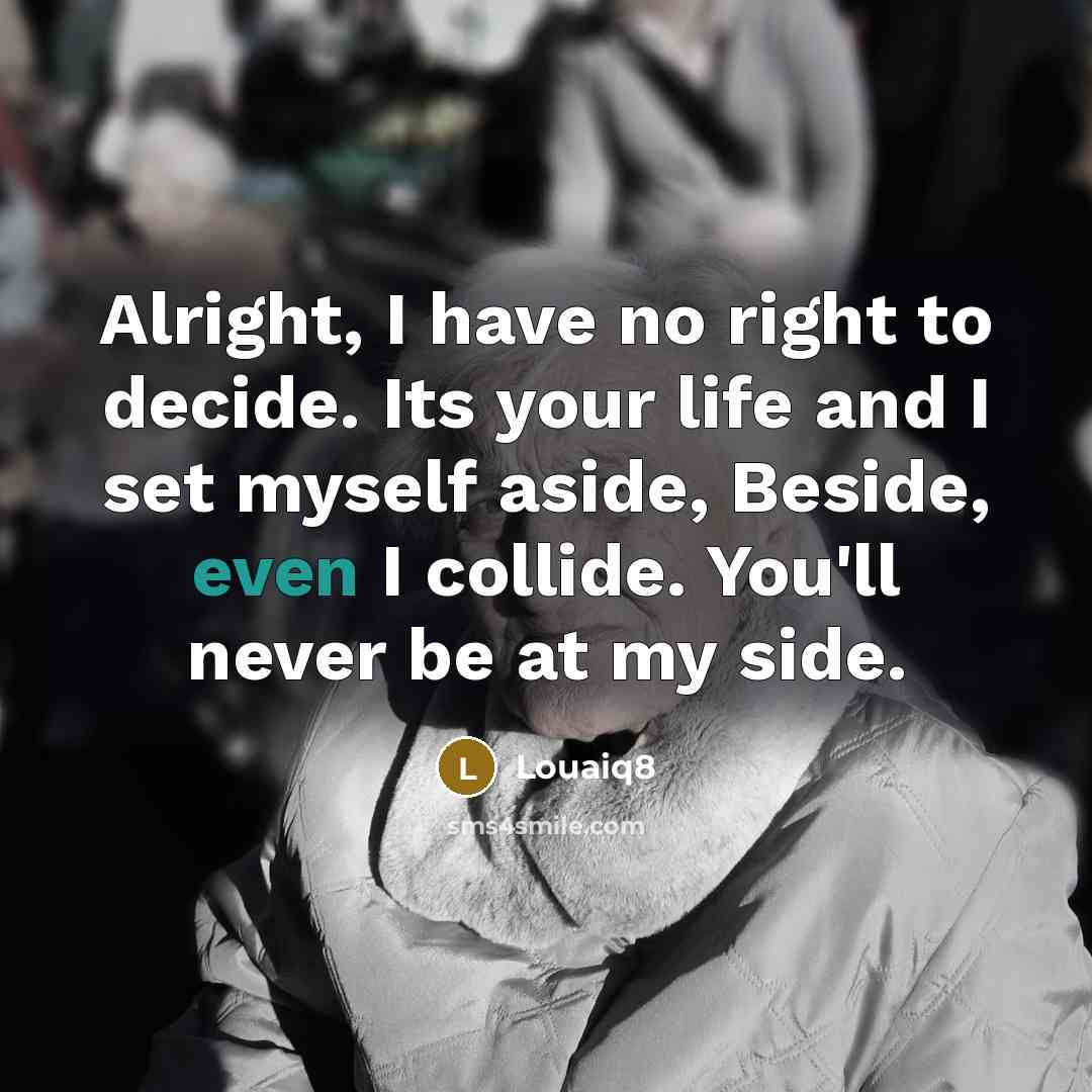 “Alright, I have no right to decide. Its your life…” quote by Louaiq8