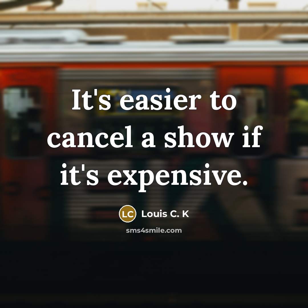 “It's easier to cancel a show if it's expensive.…” quote by Louis C. K