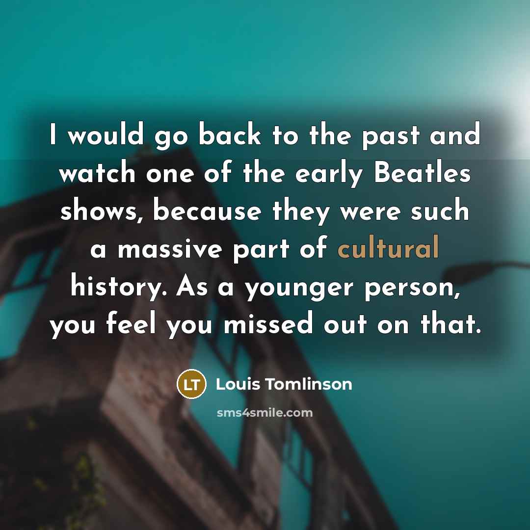 “I would go back to the past and watch one…” quote by Louis Tomlinson