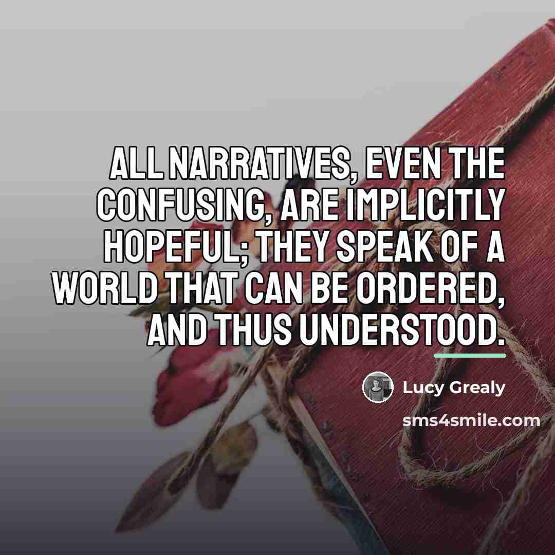 “All narratives, even the confusing, are implicitly hopeful; they speak…” quote by Lucy Grealy