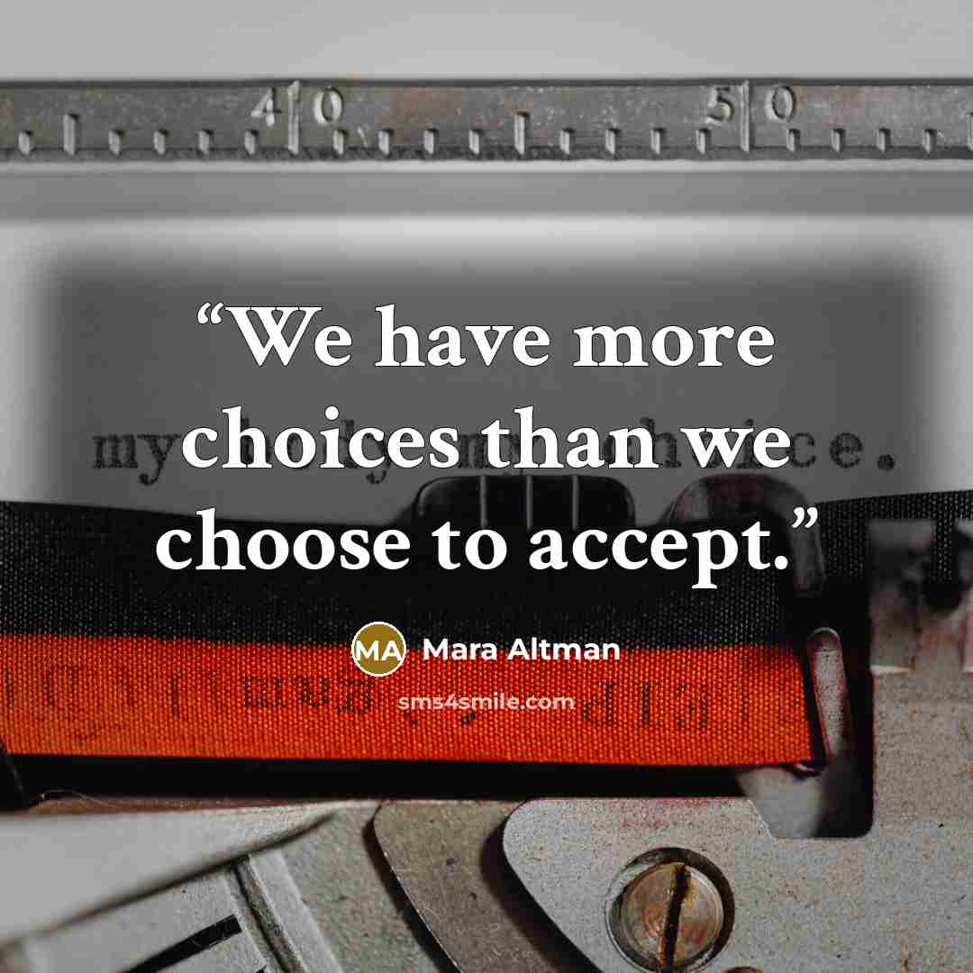 “We have more choices than we choose to accept.” quote by Mara Altman