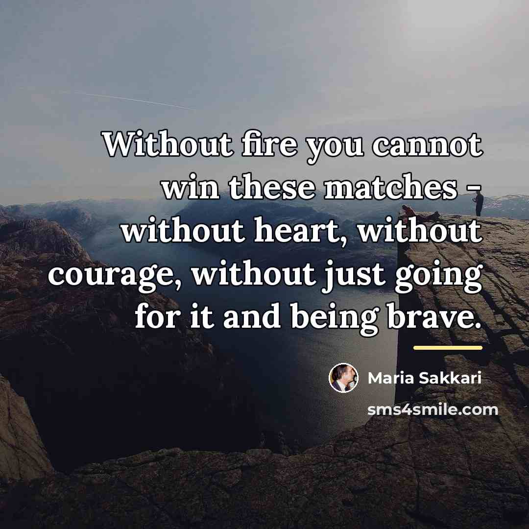 “Without fire you cannot win these matches - without heart,…” quote by Maria Sakkari
