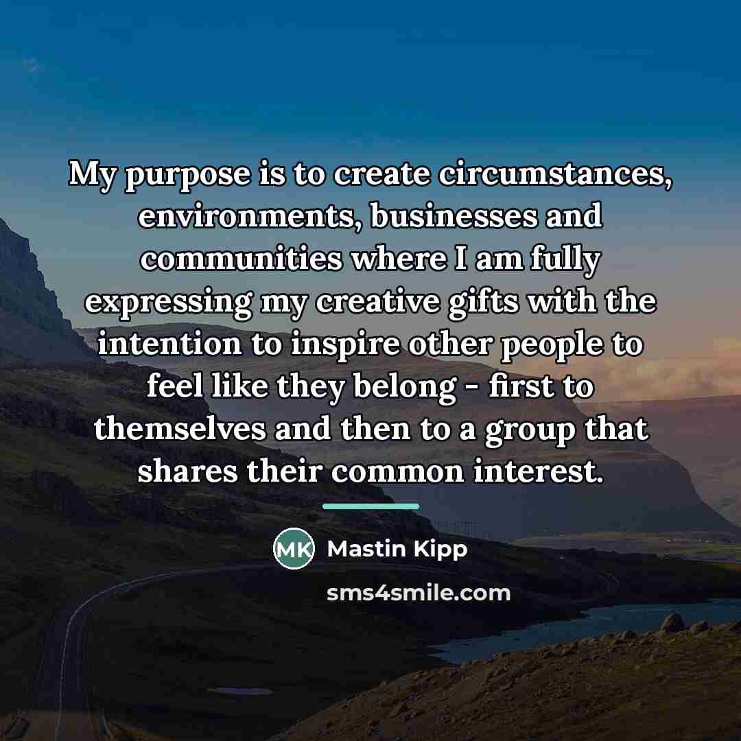“My purpose is to create circumstances, environments, businesses and communities…” quote by Mastin Kipp