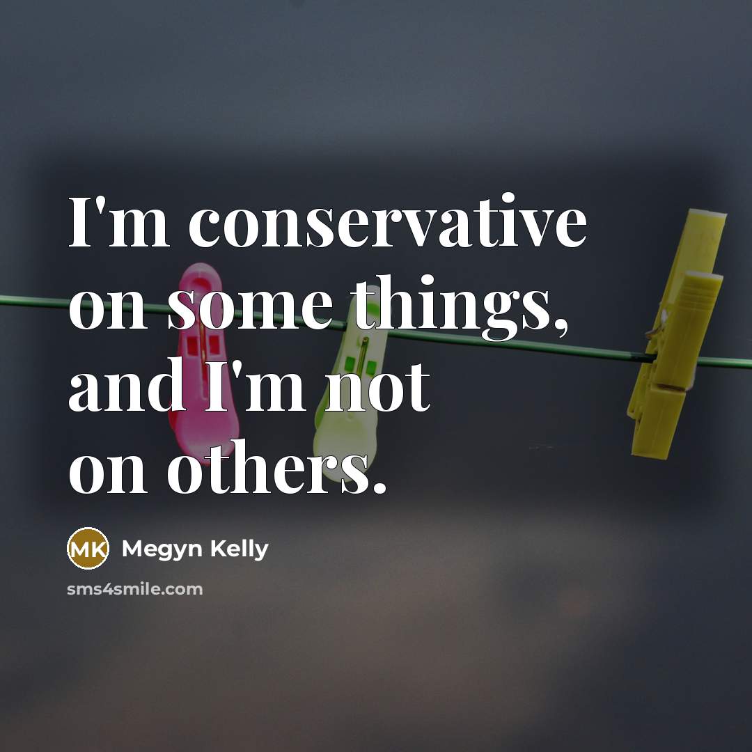 “I'm conservative on some things, and I'm not on others.…” quote by Megyn Kelly