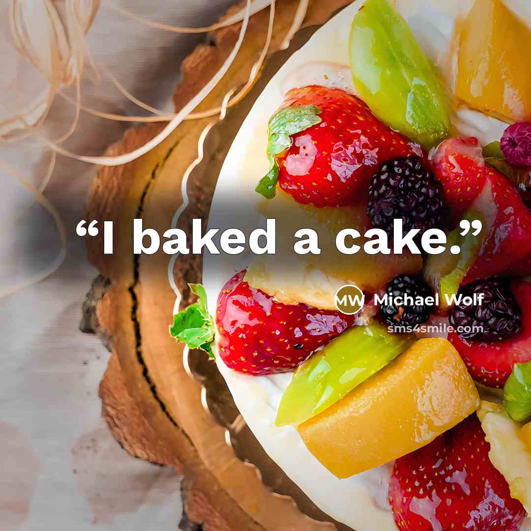 “I baked a cake.” quote by Michael Wolf